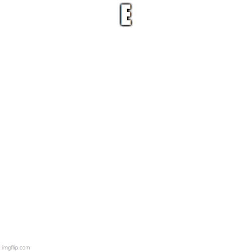 Blank Transparent Square | E | image tagged in memes,blank transparent square | made w/ Imgflip meme maker