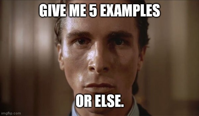 Patrick Bateman Sweating | GIVE ME 5 EXAMPLES OR ELSE. | image tagged in patrick bateman sweating | made w/ Imgflip meme maker