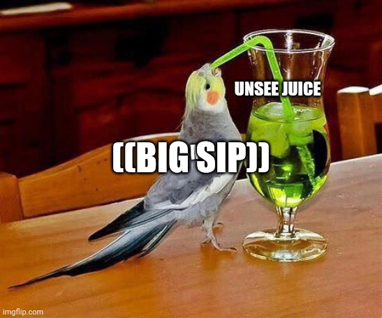 Big Sip | ME UNSEE JUICE ((BIG SIP)) | image tagged in big sip | made w/ Imgflip meme maker