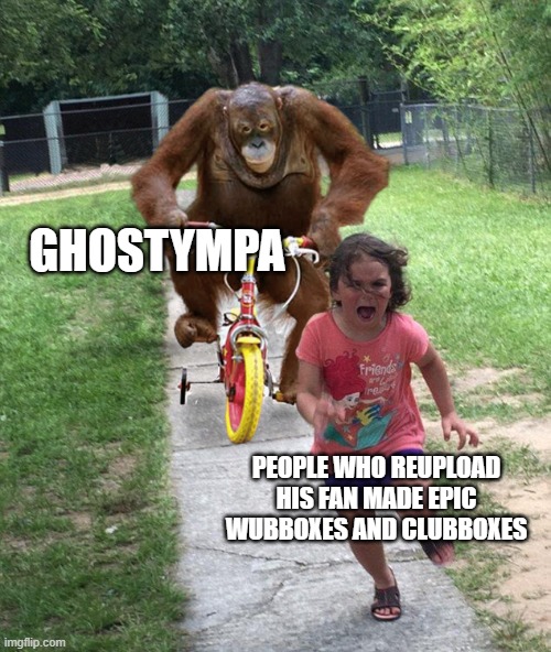 He is very protective over his work. | GHOSTYMPA; PEOPLE WHO REUPLOAD HIS FAN MADE EPIC WUBBOXES AND CLUBBOXES | image tagged in orangutan chasing girl on a tricycle,my singing monsters,wubbox,msm,don't know how to tag this | made w/ Imgflip meme maker