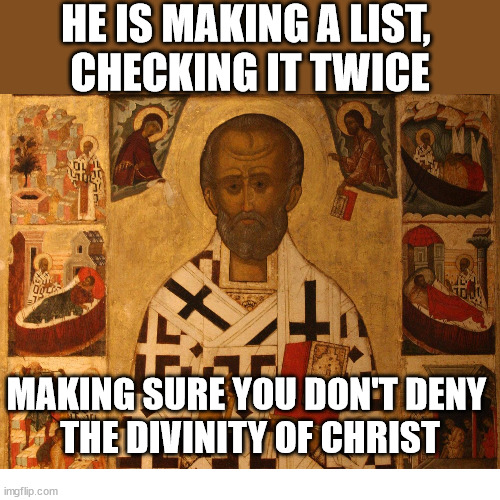 St. Nicholas is coming to to town | HE IS MAKING A LIST, 
CHECKING IT TWICE; MAKING SURE YOU DON'T DENY 
THE DIVINITY OF CHRIST | image tagged in st nicholas,christmas,santa,jesus christ,divinity,god | made w/ Imgflip meme maker