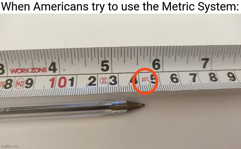 My pen is 20°C in length. | When Americans try to use the Metric System: | image tagged in metric system,metric,temperature,length,confusion,memecraftia | made w/ Imgflip meme maker