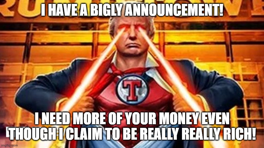 Trump NFT | I HAVE A BIGLY ANNOUNCEMENT! I NEED MORE OF YOUR MONEY EVEN THOUGH I CLAIM TO BE REALLY REALLY RICH! | image tagged in trump nft | made w/ Imgflip meme maker