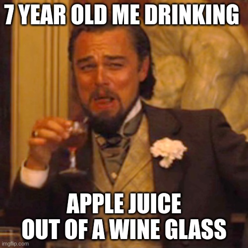 Laughing Leo | 7 YEAR OLD ME DRINKING; APPLE JUICE OUT OF A WINE GLASS | image tagged in memes,laughing leo | made w/ Imgflip meme maker