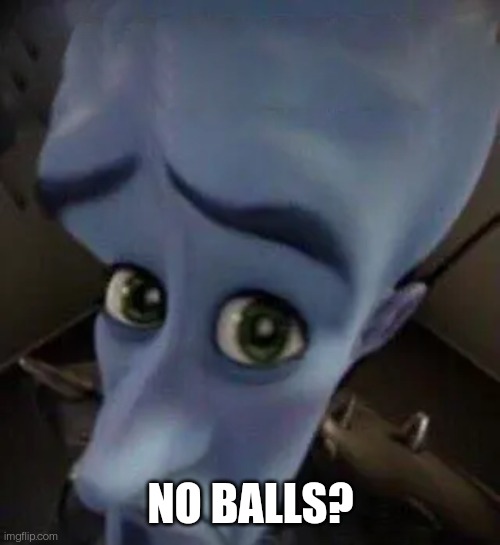 megamind no b | NO BALLS? | image tagged in megamind no b | made w/ Imgflip meme maker