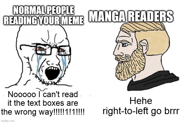 Soyboy Vs Yes Chad | Nooooo I can't read it the text boxes are the wrong way!!!!!1!1!!!! Hehe right-to-left go brrr NORMAL PEOPLE READING YOUR MEME MANGA READERS | image tagged in soyboy vs yes chad | made w/ Imgflip meme maker