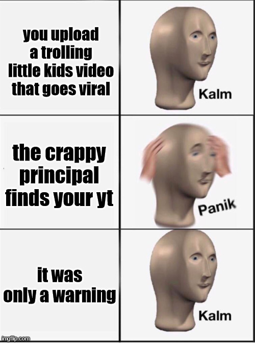 Little kids trolled | you upload a trolling little kids video that goes viral; the crappy principal finds your yt; it was only a warning | image tagged in reverse kalm panik | made w/ Imgflip meme maker
