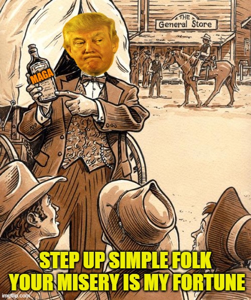 Grifting the simple folk | MAGA STEP UP SIMPLE FOLK
 YOUR MISERY IS MY FORTUNE | image tagged in snake oil,donald trump,maga,political meme,stupid people | made w/ Imgflip meme maker
