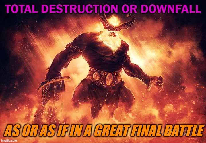 total destruction or downfall | TOTAL DESTRUCTION OR DOWNFALL; AS OR AS IF IN A GREAT FINAL BATTLE | image tagged in ragnarok | made w/ Imgflip meme maker