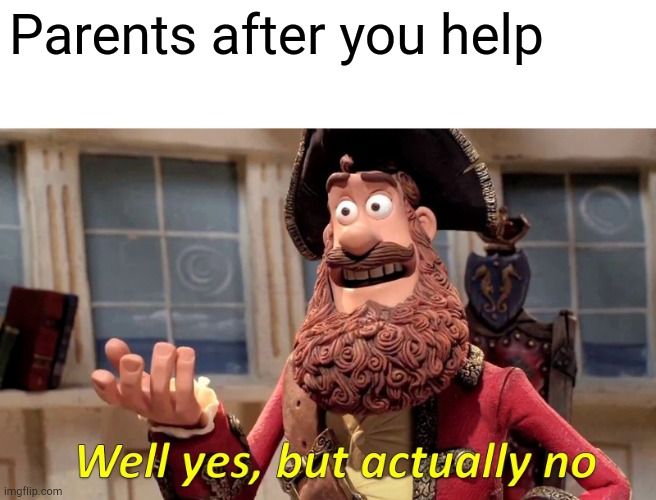 Well Yes, But Actually No Meme | Parents after you help | image tagged in memes,well yes but actually no | made w/ Imgflip meme maker