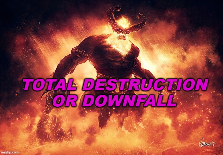 total destruction or downfall | TOTAL DESTRUCTION OR DOWNFALL | image tagged in ragnarok | made w/ Imgflip meme maker