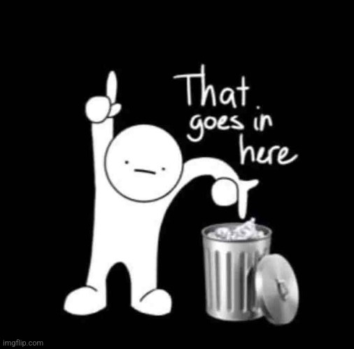 Meme above goes in the trash | image tagged in that goes in here,trash | made w/ Imgflip meme maker