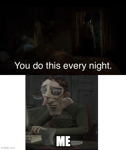 Me at 3am | ME | image tagged in you do this every night | made w/ Imgflip meme maker