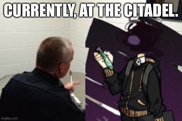 Can we do the questioning in the comments please. | CURRENTLY, AT THE CITADEL. | image tagged in qwertyuiopasdfghjklzxcvbnm | made w/ Imgflip meme maker
