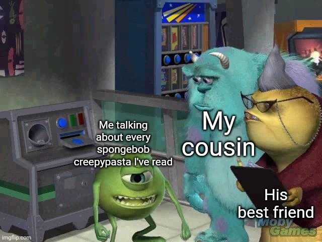 *title* | My cousin; Me talking about every spongebob creepypasta I've read; His best friend | image tagged in mike wazowski trying to explain,creepypasta | made w/ Imgflip meme maker