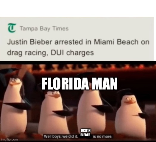 Less gooo | FLORIDA MAN; JUSTIN BIEBER | image tagged in well boys we did it blank is no more | made w/ Imgflip meme maker