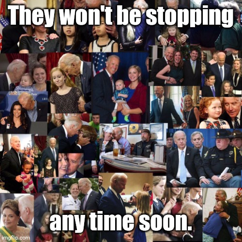 That's a lot of child groping, joe biden. | They won't be stopping any time soon. | image tagged in that's a lot of child groping joe biden | made w/ Imgflip meme maker