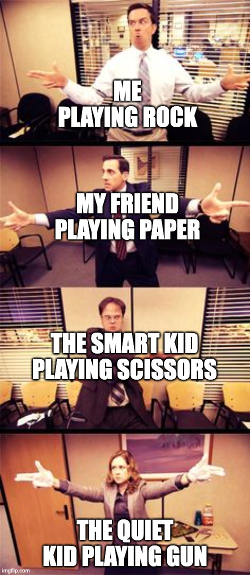The Office Standoff | ME PLAYING ROCK; MY FRIEND PLAYING PAPER; THE SMART KID PLAYING SCISSORS; THE QUIET KID PLAYING GUN | image tagged in the office standoff | made w/ Imgflip meme maker