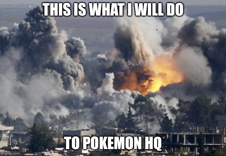 airstrike | THIS IS WHAT I WILL DO TO POKEMON HQ | image tagged in airstrike | made w/ Imgflip meme maker