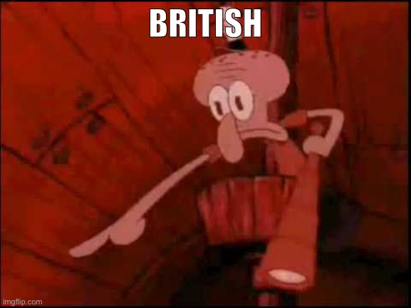 Squidward pointing | BRITISH | image tagged in squidward pointing | made w/ Imgflip meme maker