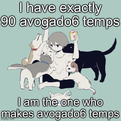 Avogado6 | I have exactly 90 avogado6 temps; I am the one who makes avogado6 temps | image tagged in avogado6 | made w/ Imgflip meme maker