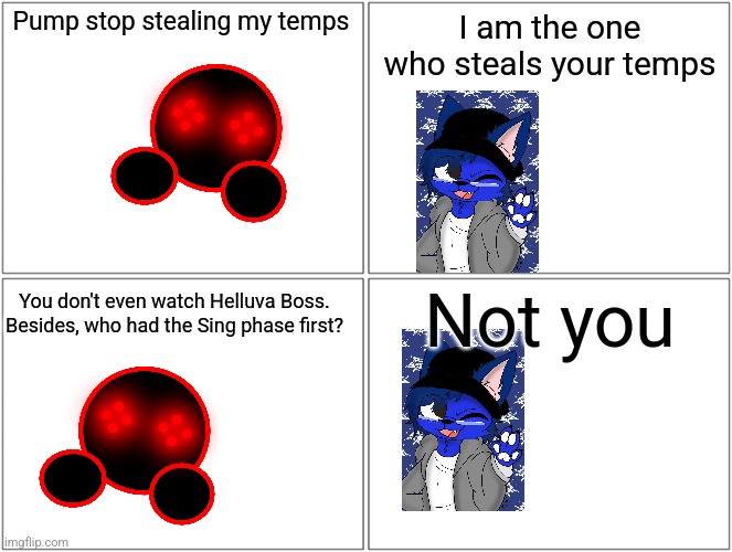 *insert Sanctuary Guardian here* | Pump stop stealing my temps; I am the one who steals your temps; Not you; You don't even watch Helluva Boss. Besides, who had the Sing phase first? | image tagged in memes,blank comic panel 2x2 | made w/ Imgflip meme maker