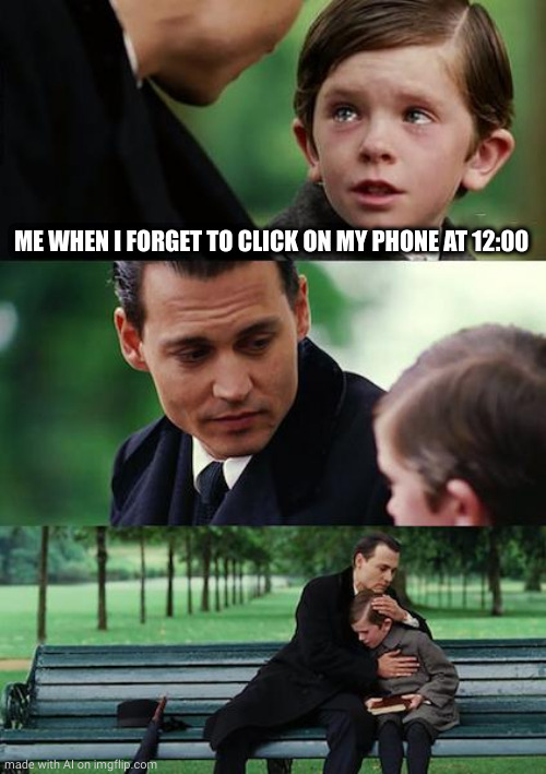 Finding Neverland Meme | ME WHEN I FORGET TO CLICK ON MY PHONE AT 12:00 | image tagged in memes,finding neverland,ai meme | made w/ Imgflip meme maker