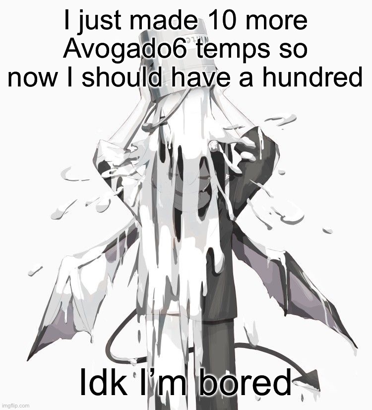 Avogado6 depression | I just made 10 more Avogado6 temps so now I should have a hundred; Idk I’m bored | image tagged in avogado6 depression | made w/ Imgflip meme maker