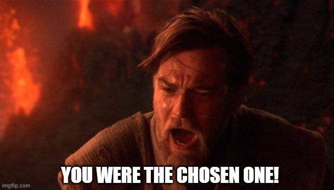 You Were The Chosen One (Star Wars) Meme | YOU WERE THE CHOSEN ONE! | image tagged in memes,you were the chosen one star wars | made w/ Imgflip meme maker