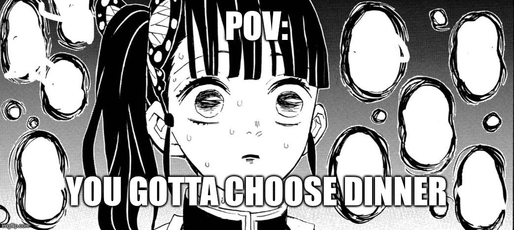 Kanao indecisive | POV:; YOU GOTTA CHOOSE DINNER | image tagged in kanao indecisive | made w/ Imgflip meme maker