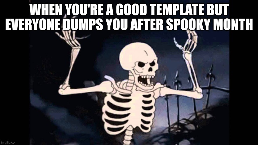 Spooky Skeleton | WHEN YOU'RE A GOOD TEMPLATE BUT EVERYONE DUMPS YOU AFTER SPOOKY MONTH | image tagged in spooky skeleton | made w/ Imgflip meme maker