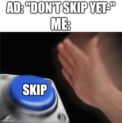 Interrupting my video won't make me download your dumb game | AD: "DON'T SKIP YET-"; ME:; SKIP | image tagged in memes,blank nut button | made w/ Imgflip meme maker