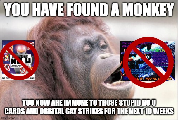 congrats | YOU HAVE FOUND A MONKEY; YOU NOW ARE IMMUNE TO THOSE STUPID NO U CARDS AND ORBITAL GAY STRIKES FOR THE NEXT 10 WEEKS | image tagged in memes,monkey ooh | made w/ Imgflip meme maker