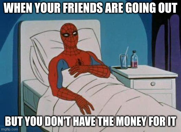 Spiderman Hospital | WHEN YOUR FRIENDS ARE GOING OUT; BUT YOU DON'T HAVE THE MONEY FOR IT | image tagged in memes,spiderman hospital,spiderman | made w/ Imgflip meme maker