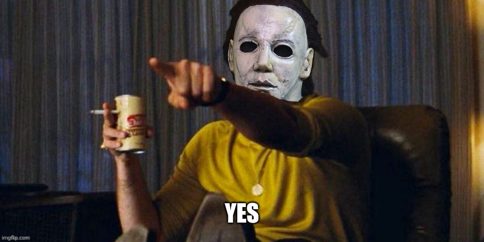 MICHAEL MYERS POINTING | YES | image tagged in michael myers pointing | made w/ Imgflip meme maker