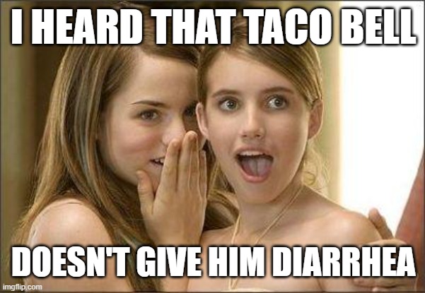 I'm just immune | I HEARD THAT TACO BELL; DOESN'T GIVE HIM DIARRHEA | image tagged in girls gossiping,food,taco bell | made w/ Imgflip meme maker