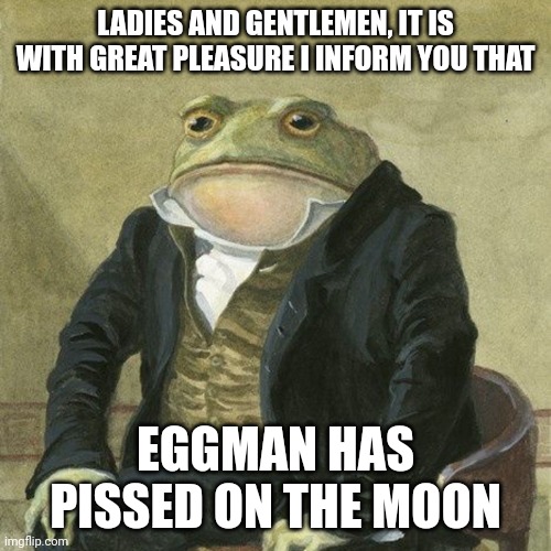 That's why lunar eclipses exist | LADIES AND GENTLEMEN, IT IS WITH GREAT PLEASURE I INFORM YOU THAT; EGGMAN HAS PISSED ON THE MOON | image tagged in gentlemen it is with great pleasure to inform you that,eggman | made w/ Imgflip meme maker