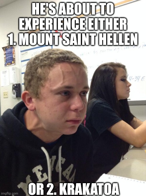 Hold fart | HE'S ABOUT TO EXPERIENCE EITHER 1. MOUNT SAINT HELLEN; OR 2. KRAKATOA | image tagged in hold fart | made w/ Imgflip meme maker