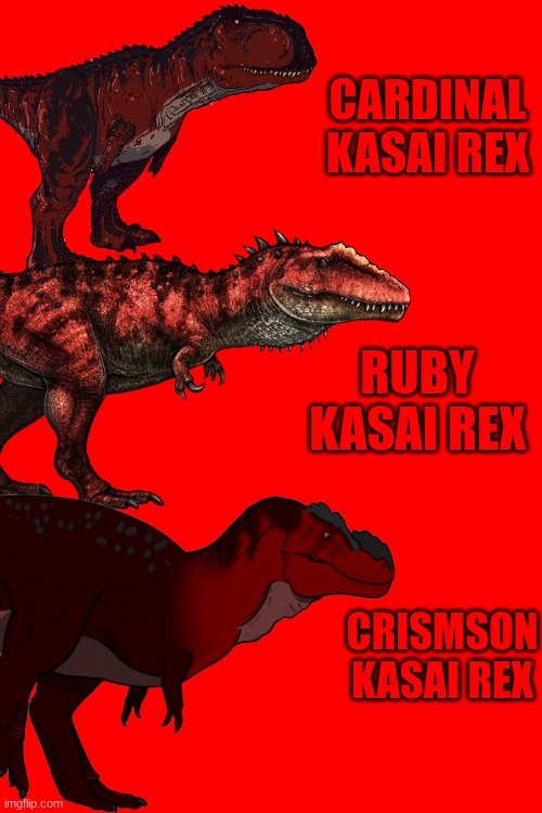 The Kasai Rex species that Carlos named | CARDINAL KASAI REX; RUBY KASAI REX; CRISMSON KASAI REX | made w/ Imgflip meme maker