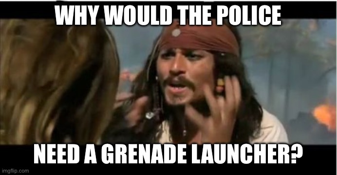 Why Is The Rum Gone Meme | WHY WOULD THE POLICE; NEED A GRENADE LAUNCHER? | image tagged in memes,why is the rum gone | made w/ Imgflip meme maker