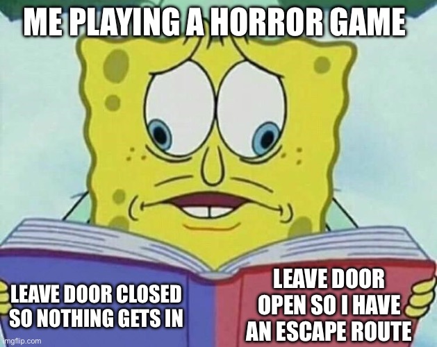 Very true | ME PLAYING A HORROR GAME; LEAVE DOOR OPEN SO I HAVE AN ESCAPE ROUTE; LEAVE DOOR CLOSED SO NOTHING GETS IN | image tagged in cross eyed spongebob | made w/ Imgflip meme maker
