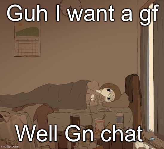 Avogado6 depression | Guh I want a gf; Well Gn chat | image tagged in avogado6 depression | made w/ Imgflip meme maker