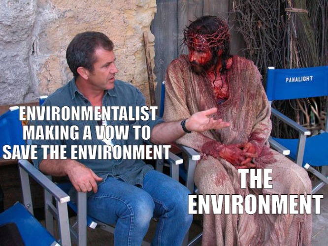 EVERYONE HAS A CALLING! | ENVIRONMENTALIST MAKING A VOW TO SAVE THE ENVIRONMENT; THE ENVIRONMENT | image tagged in mel gibson and jesus christ,meme | made w/ Imgflip meme maker