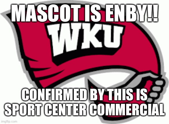 Big Red is LGBTQ! | MASCOT IS ENBY!! CONFIRMED BY THIS IS SPORT CENTER COMMERCIAL | image tagged in wku | made w/ Imgflip meme maker