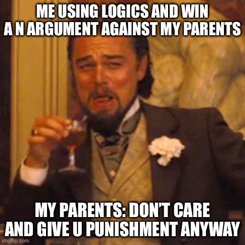 Laughing Leo | ME USING LOGICS AND WIN A N ARGUMENT AGAINST MY PARENTS; MY PARENTS: DON’T CARE AND GIVE U PUNISHMENT ANYWAY | image tagged in memes,laughing leo | made w/ Imgflip meme maker