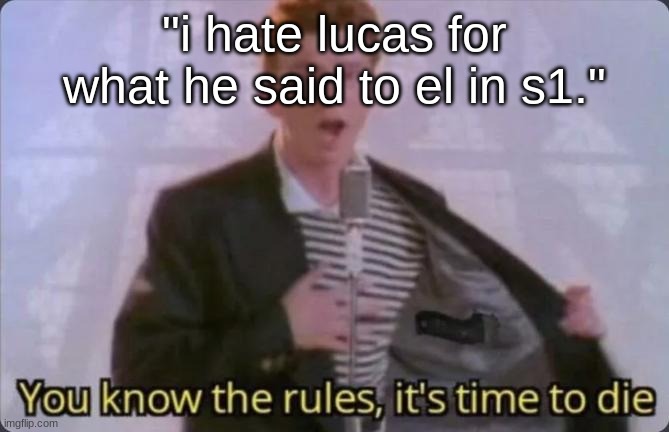 be fr, what he thought about el was completely understandable | "i hate lucas for what he said to el in s1." | image tagged in you know the rules it's time to die | made w/ Imgflip meme maker