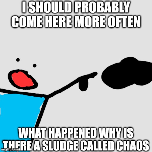 Man I'm so clueless | I SHOULD PROBABLY COME HERE MORE OFTEN; WHAT HAPPENED WHY IS THERE A SLUDGE CALLED CHAOS | image tagged in question,lore | made w/ Imgflip meme maker