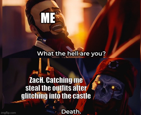meme | ME; ZacH. Catching me steal the outfits after glitching into the castle | image tagged in what the hell are you death | made w/ Imgflip meme maker