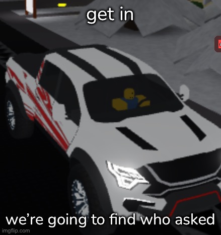 get in; we’re going to find who asked | made w/ Imgflip meme maker