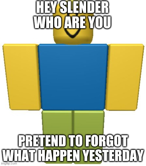 ROBLOX Noob | HEY SLENDER WHO ARE YOU; PRETEND TO FORGOT WHAT HAPPEN YESTERDAY | image tagged in roblox noob | made w/ Imgflip meme maker